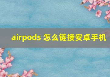 airpods 怎么链接安卓手机